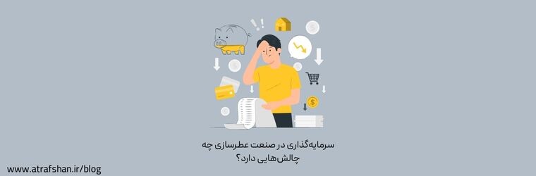 سرمایه‌گذاری در صنعت عطرسازی چه چالش‌هایی دارد؟