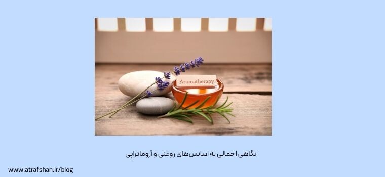نگاهی اجمالی به اسانس‌های روغنی و آروماتراپی