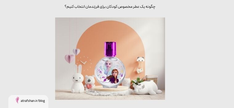 چگونه یک عطر مخصوص کودکان برای فرزندمان انتخاب کنیم؟