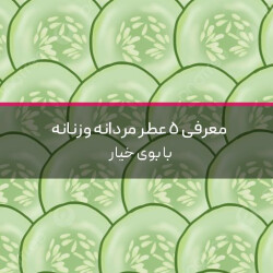 معرفی 5 ادکلن مردانه و زنانه با بوی خیار