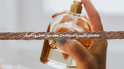 راهنمای کاربردی استفاده از عطر: دوز، محل و تکنیک