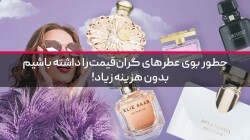 چطور بوی عطرهای گران‌قیمت را داشته باشیم، بدون هزینه زیاد!