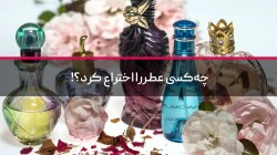 چه‌کسی عطر را اختراع کرد؟!