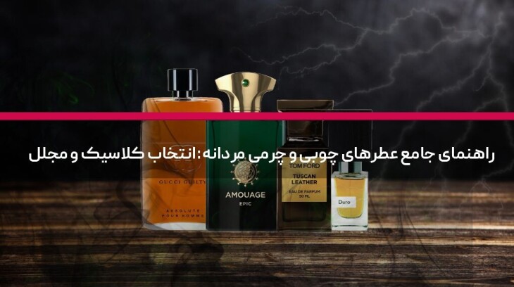 راهنمای جامع عطرهای چوبی و چرمی مردانه: انتخاب کلاسیک و مجلل